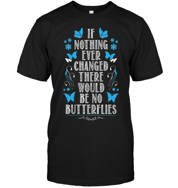 If Nothing Ever Changed There Would Be No Butterflies