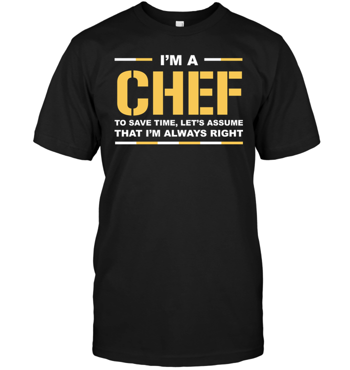 I'm A Chef To Save Time Let's Assume That I'm Always Right