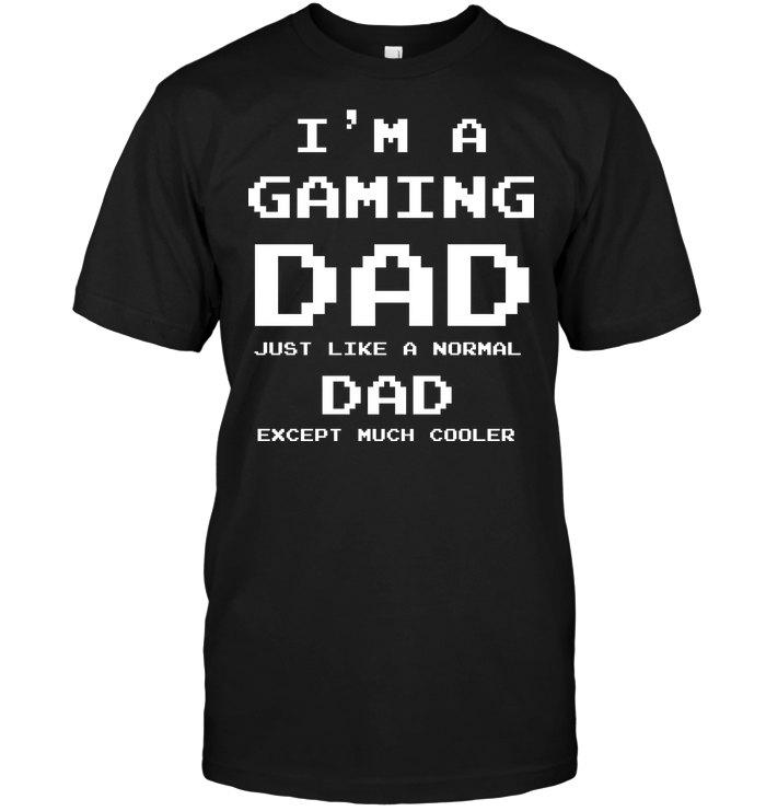 I'm A Gaming Dad Just Like A Normal Dad Except Much Cooler