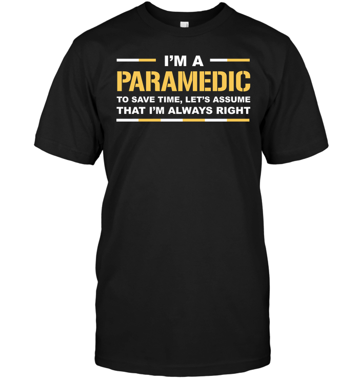 I'm A Paramedic To Save Time Let's Assume That I'm Always Right