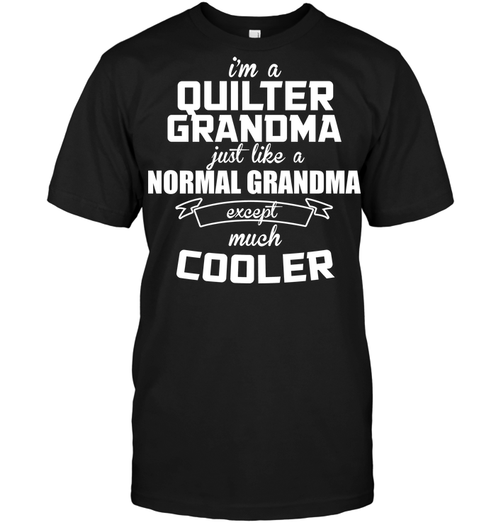 I'm A Quilter Grandma Just Like A Normal Grandma Except Much Cooler