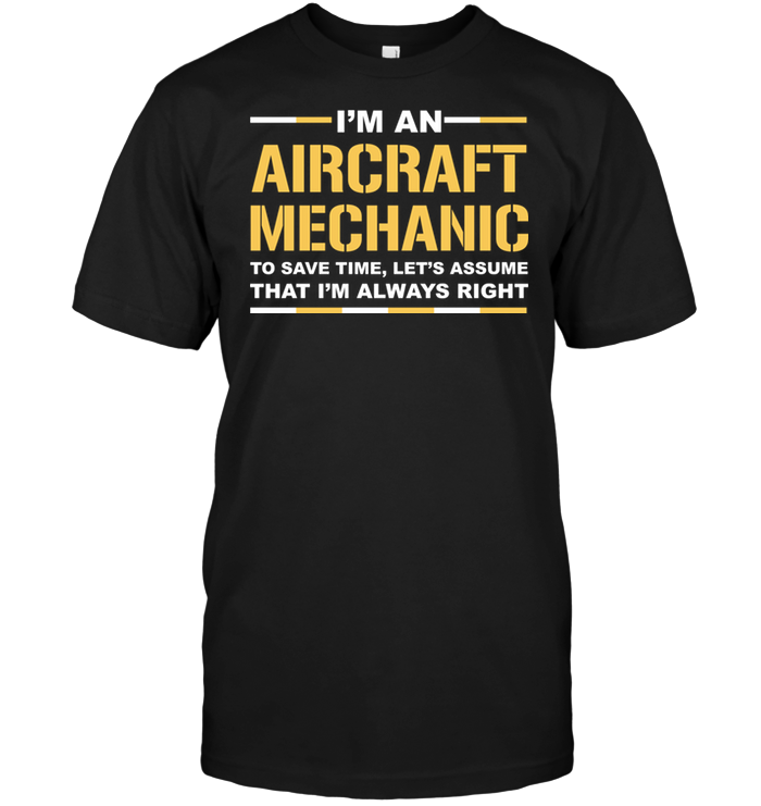 I'm An Aircraft Mechanic To Save Time Let's Assume That I'm Always Right