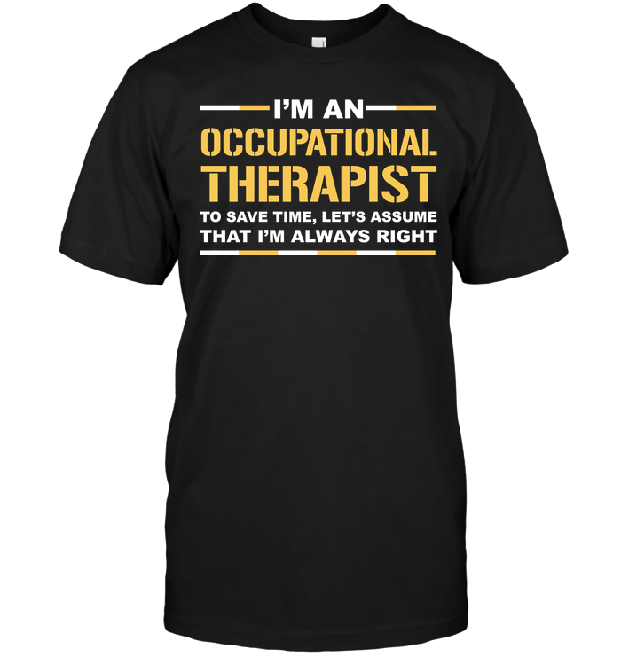 I'm An Occupational Therapist To Save Time Let's Assume That I'm Always Right