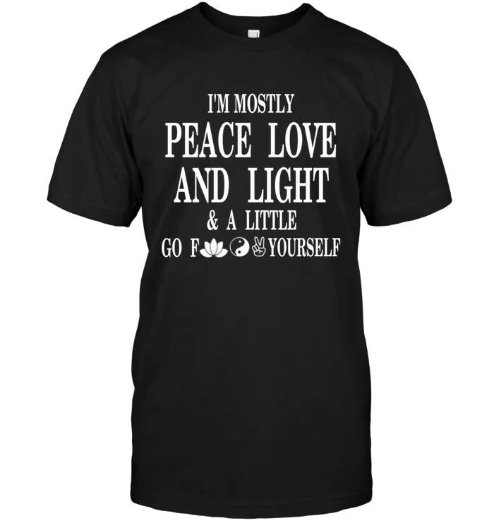 I'm Mostly Peace Love And Light & A Little Go Fuck Yourself