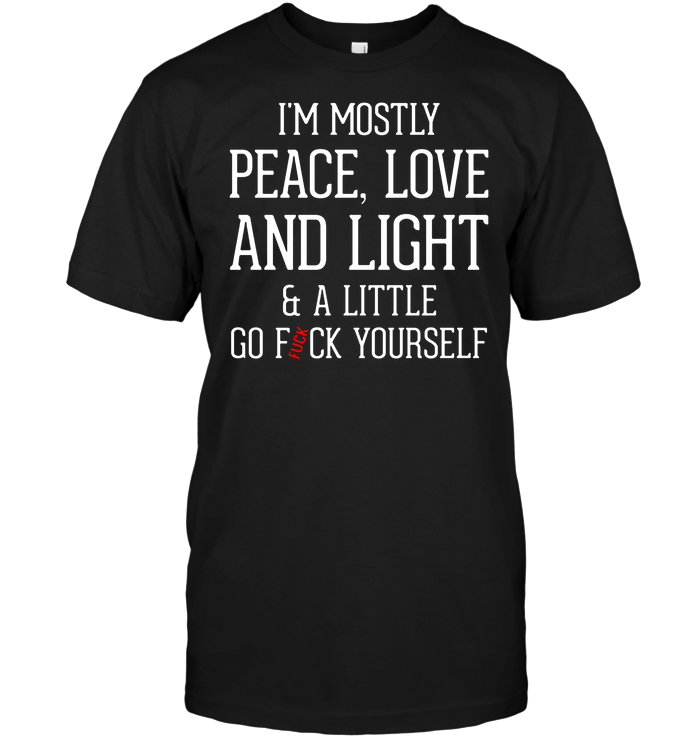 I'm Mostly Peace , Love And Light A Little Go Fuck Yourself
