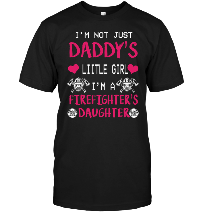 I'm Not Just Daddy's Liitle Girl I'm A Firefighter's Daughter