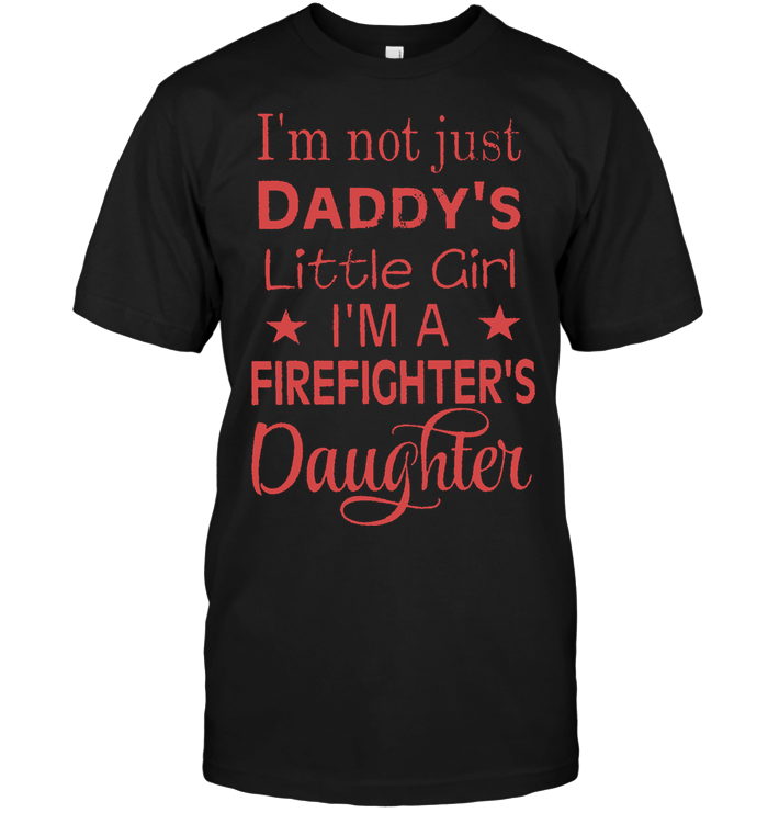 I'm Not Just Daddy's Little Girl I'm A Firefighter's Daughter