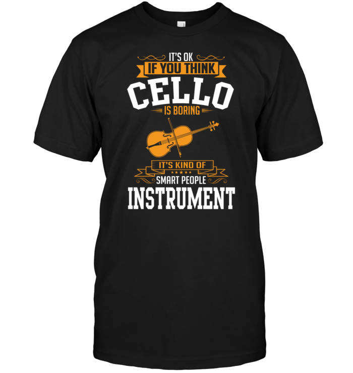 It's Ok If You Think Cello Is Boring It's Kind Of Smart People Instrument