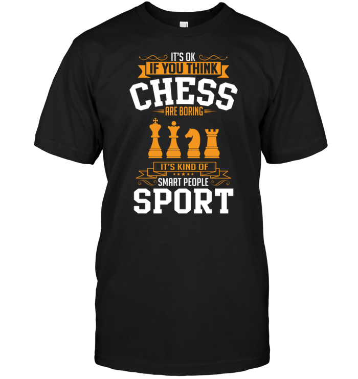 It's Ok If You Think Chess Is Boring It's Kind Of Smart People Sport