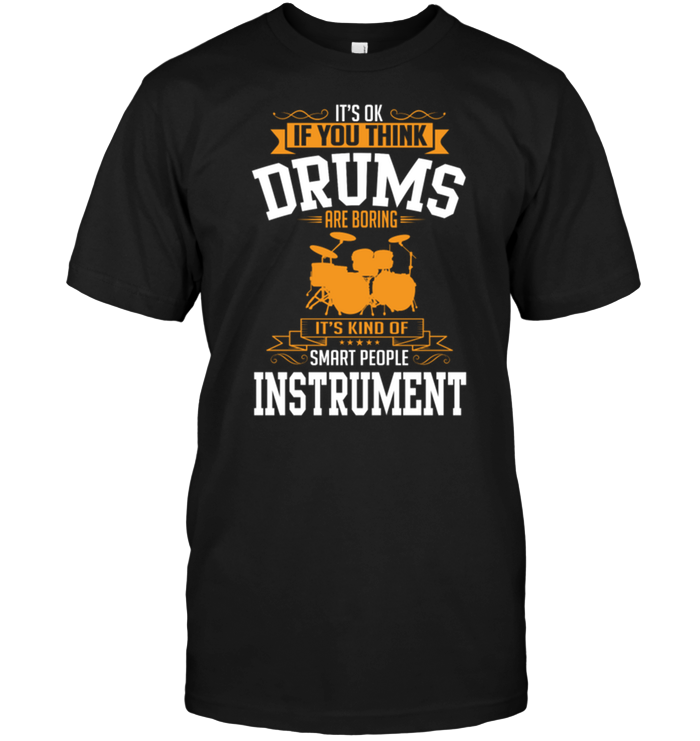 It's Ok If You Think Drums Is Boring It's Kind Of Smart People Instrument