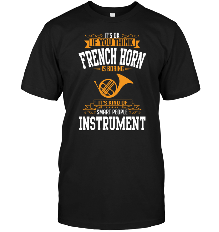 It's Ok If You Think French Horn Is Boring It's Kind Of Smart People Instrument