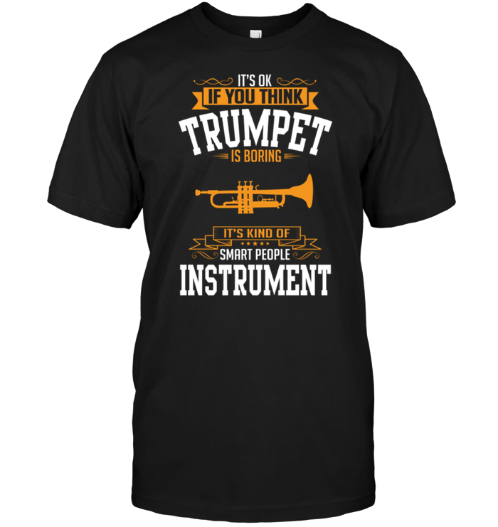 It's Ok If You Think Trumpet Is Boring It's Kind Of Smart People Instrument