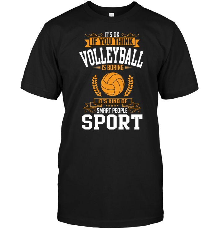 It's Ok If You Think Voleyball Is Boring It's Kind Of Smart People Sport