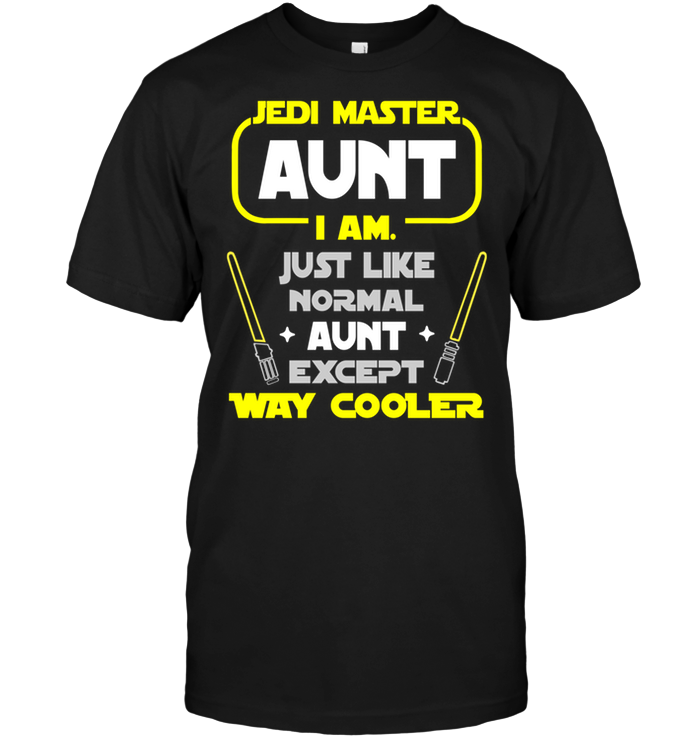 Jedi Master Aunt I Am Just Like Normal Aunt Except Way Cooler