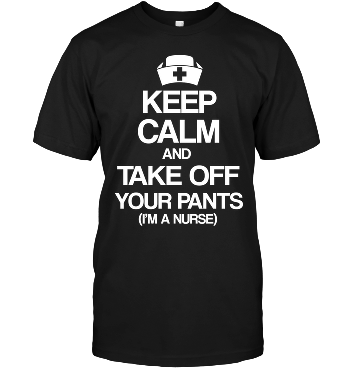 Keep Calm And Take Off Your Pants (I'm A Nurse)