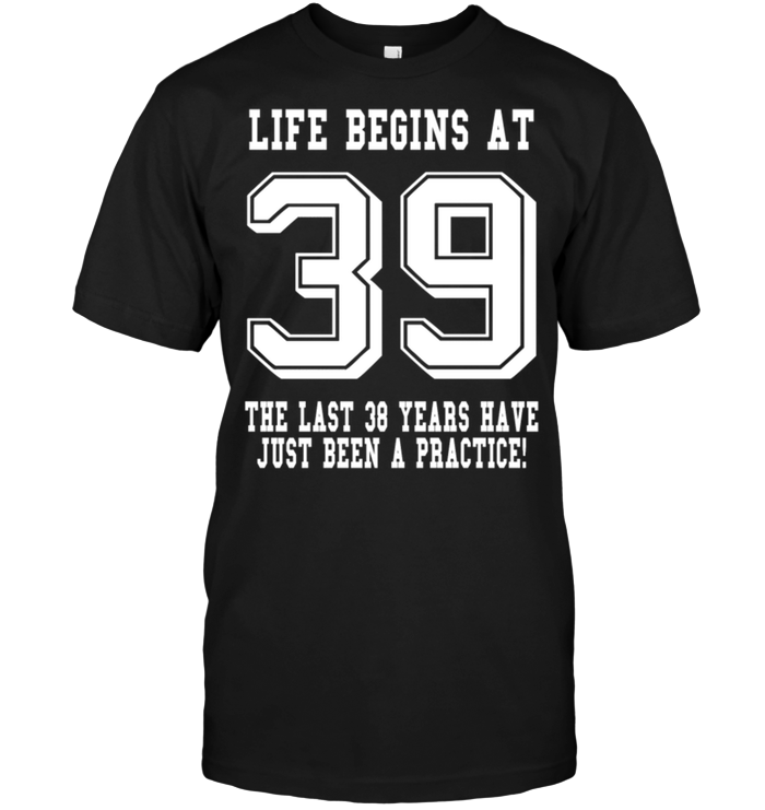 Life Begins At 39 The Last 38 Years Have Just Been A Practice !