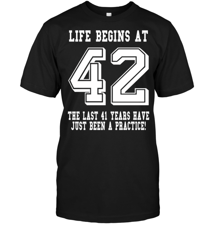 Life Begins At 42 The Last 41 Years Have Just Been A Practice !