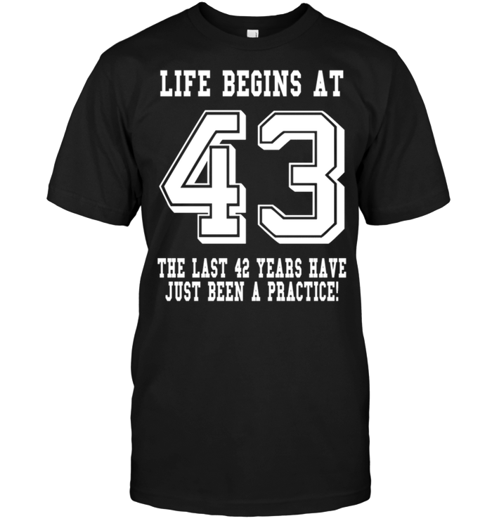 Life Begins At 43 The Last 42 Years Have Just Been A Practice !