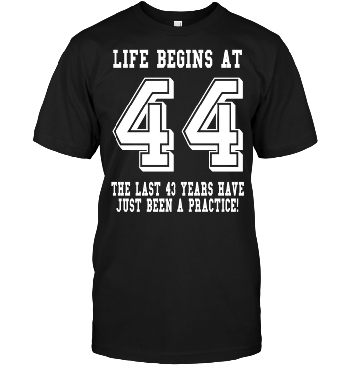 Life Begins At 44 The Last 43 Years Have Just Been A Practice !
