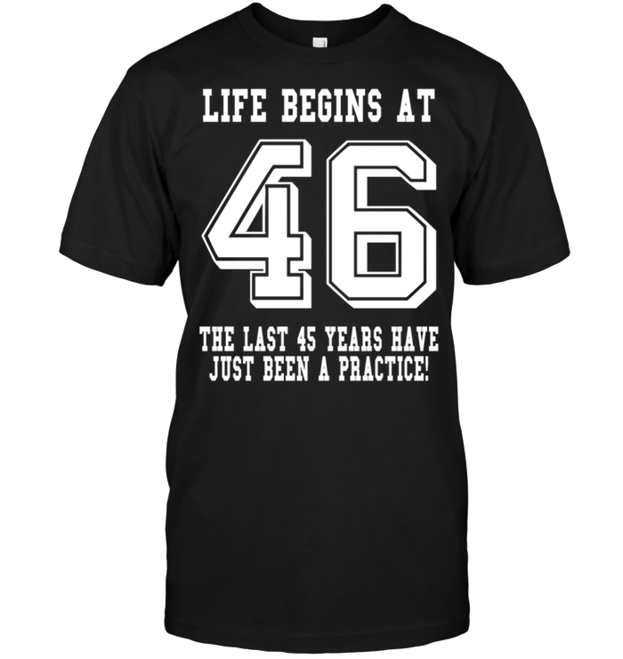 Life Begins At 46 The Last 45 Years Have Just Been A Practice !
