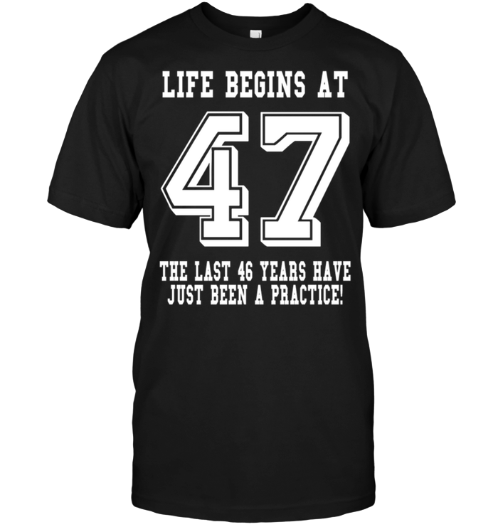 Life Begins At 47 The Last 46 Years Have Just Been A Practice !