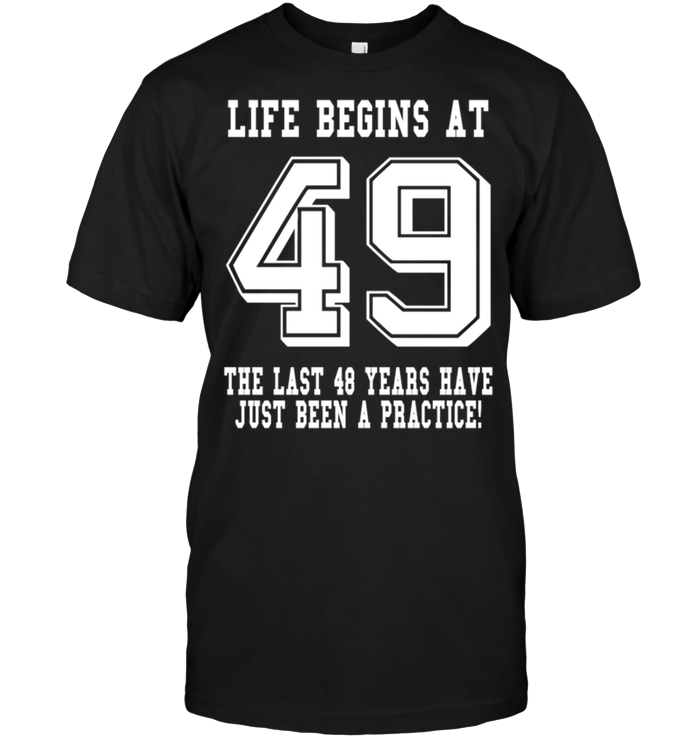 Life Begins At 49 The Last 48 Years Have Just Been A Practice !