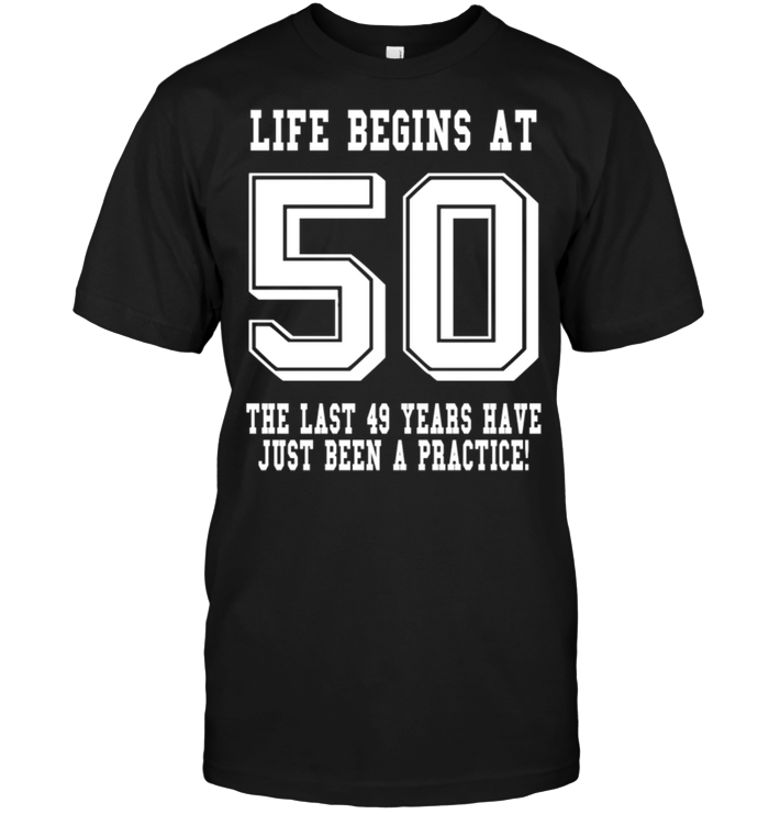 Life Begins At 50 The Last 49 Years Have Just Been A Practice !