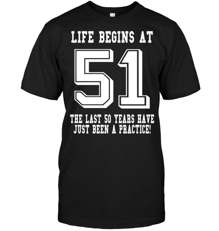 Life Begins At 51 The Last 50 Years Have Just Been A Practice !