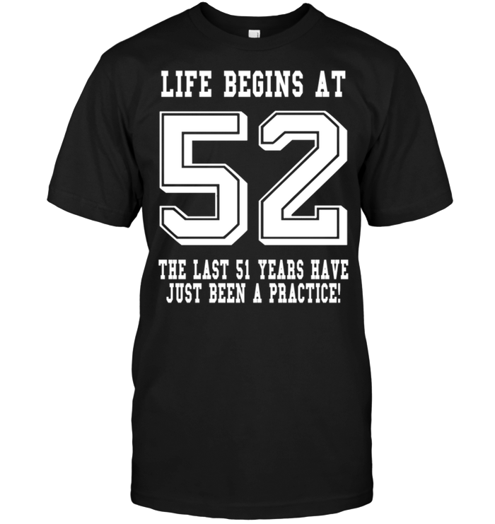 Life Begins At 52 The Last 51 Years Have Just Been A Practice !