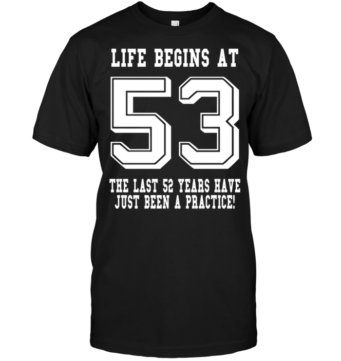 Life Begins At 53 The Last 52 Years Have Just Been A Practice !