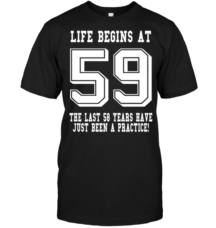 Life Begins At 59 The Last 58 Years Have Just Been A Practice !