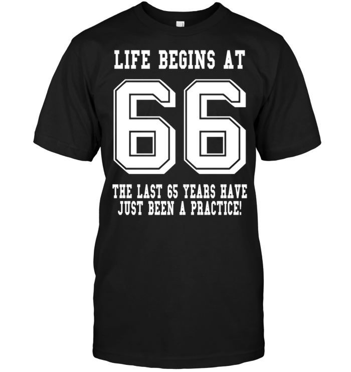 Life Begins At 66 The Last 65 Years Have Just Been A Practice !