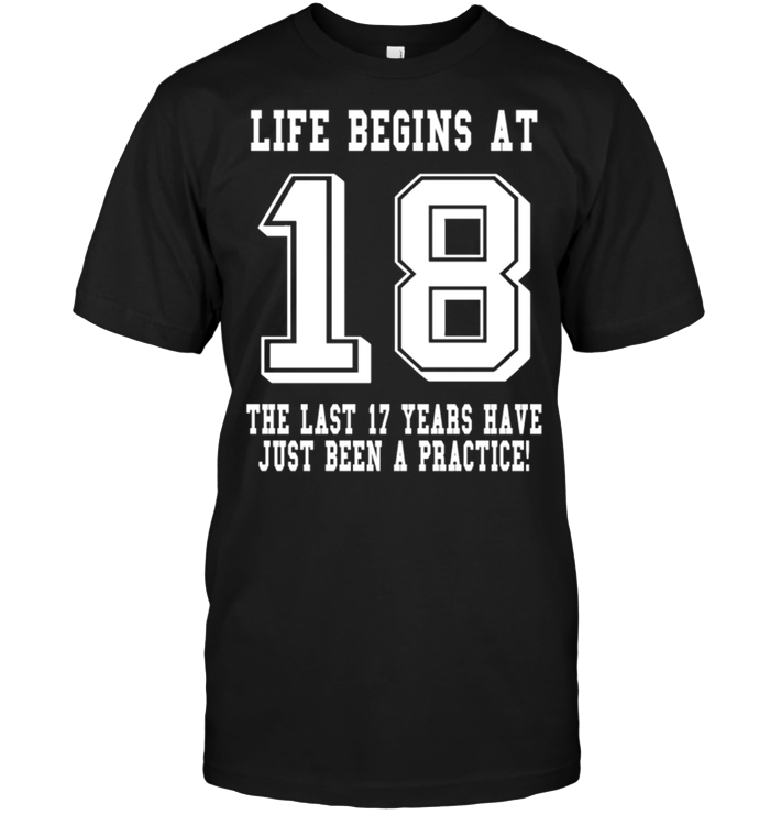 Life Begins At 18 The Last 17 Years Have Just Been A Pactice !
