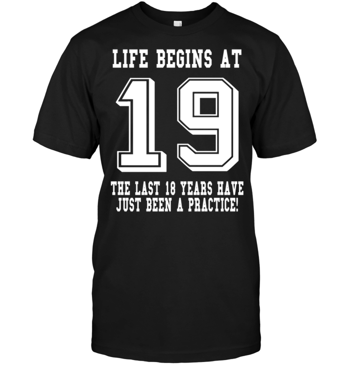 Life Begins At 19 The Last 18 Years Have Just Been A Pactice !