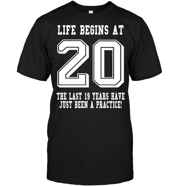 Life Begins At 20 The Last 19 Years Have Just Been A Pactice !