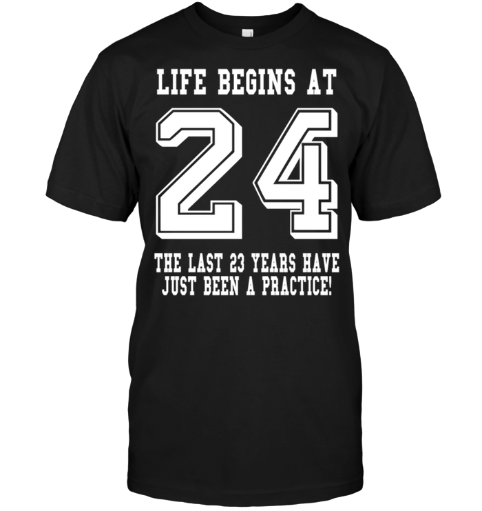 Life Begins At 24 The Last 23 Years Have Just Been A Pactice !