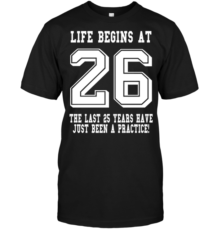 Life Begins At 26 The Last 25 Years Have Just Been A Pactice !