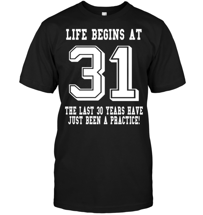 Life Begins At 31 The Last 30 Years Have Just Been A Practice !