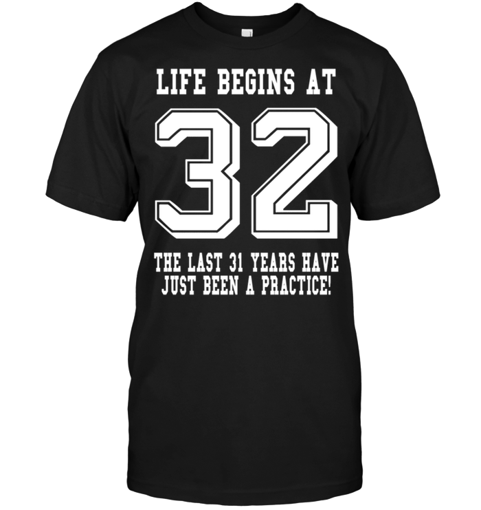 Life Begins At 32 The Last 31 Years Have Just Been A Practice !