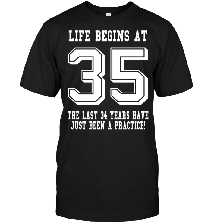 Life Begins At 35 The Last 34 Years Have Just Been A Practice !