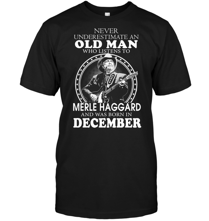 Never Underestimate An Old Man Who Listen To Merle Haggard And Was Born In December