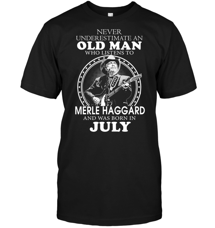 Never Underestimate An Old Man Who Listen To Merle Haggard And Was Born In July