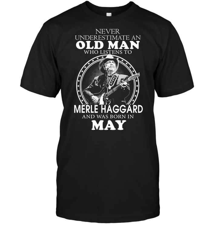 Never Underestimate An Old Man Who Listen To Merle Haggard And Was Born In May
