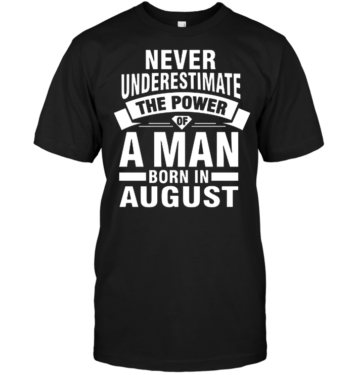 Never Underestimate The Power Of A Man Born August