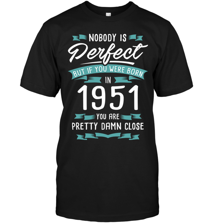 Nobody Is Perfect But If You Were Born In 1951 You Are Pretty Damn Close