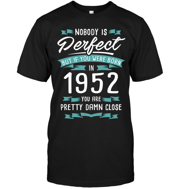 Nobody Is Perfect But If You Were Born In 1952 You Are Pretty Damn Close