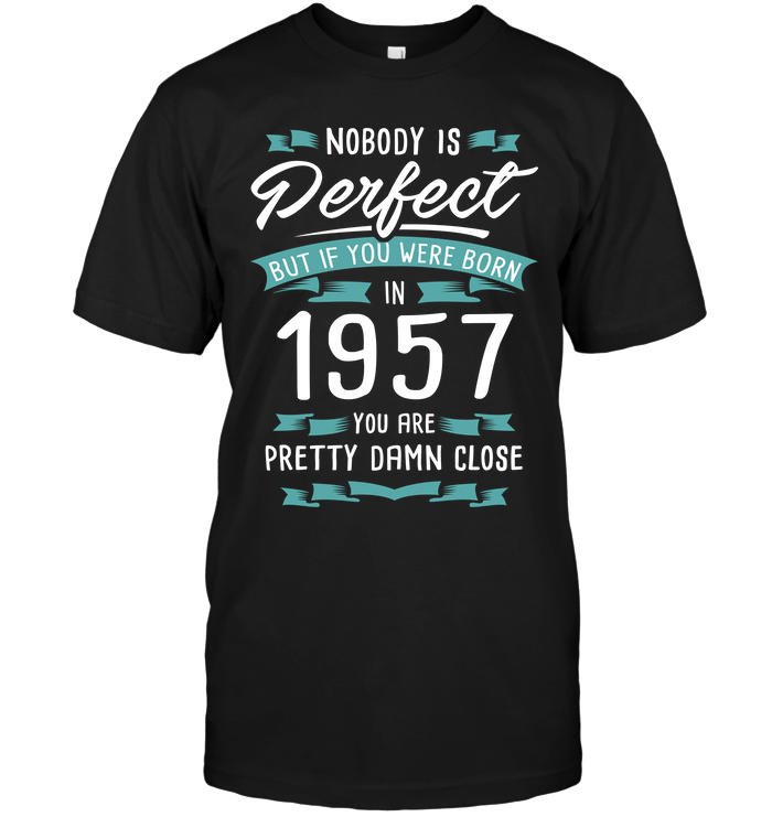 Nobody Is Perfect But If You Were Born In 1957 You Are Pretty Damn Close