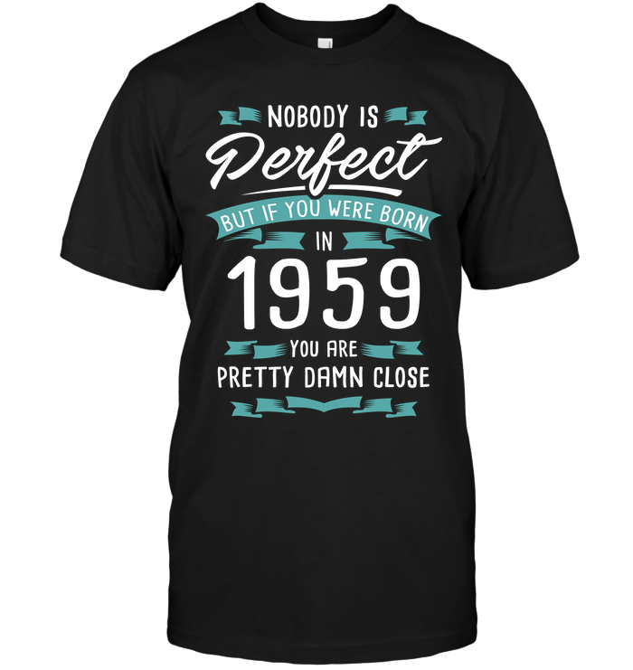 Nobody Is Perfect But If You Were Born In 1959 You Are Pretty Damn Close