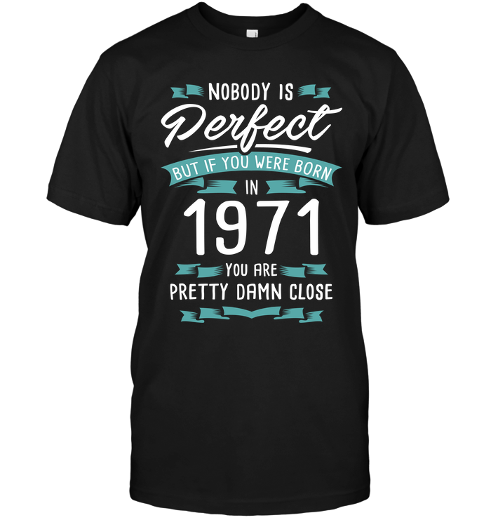 Nobody Perfect But If You Were Born In 1971 You Are Pretty Damn Close