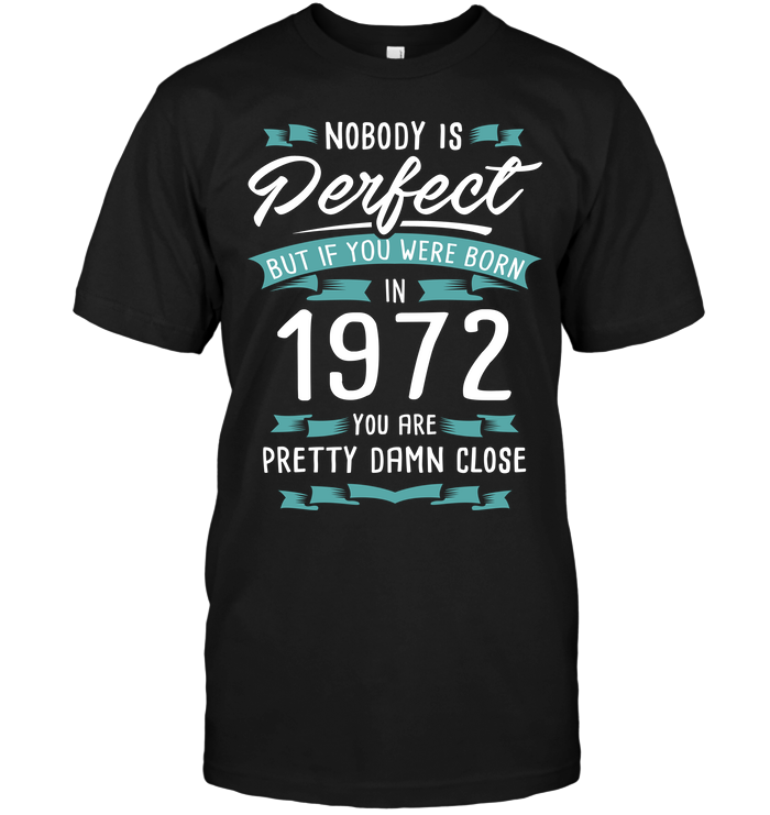 Nobody Perfect But If You Were Born In 1972 You Are Pretty Damn Close